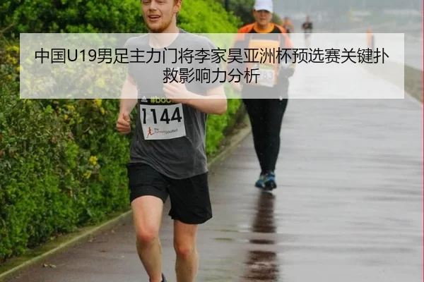 中国U19男足主力门将李家昊亚洲杯预选赛关键扑救影响力分析